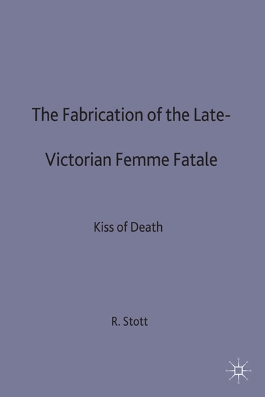 R. Stott - Fabrication of the Late-Victorian Femme Fatale, Inbunden