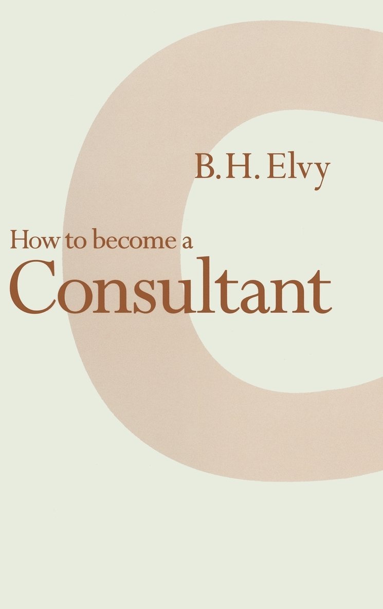 B.H. Elvy, B. H. Elvy, B H Elvy - How to Become a Consultant, Inbunden