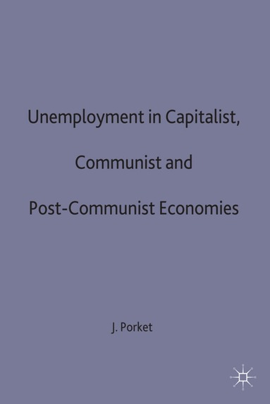 J. Porket - Unemployment in Capitalist, Communist and Post-Communist Economies, Inbunden