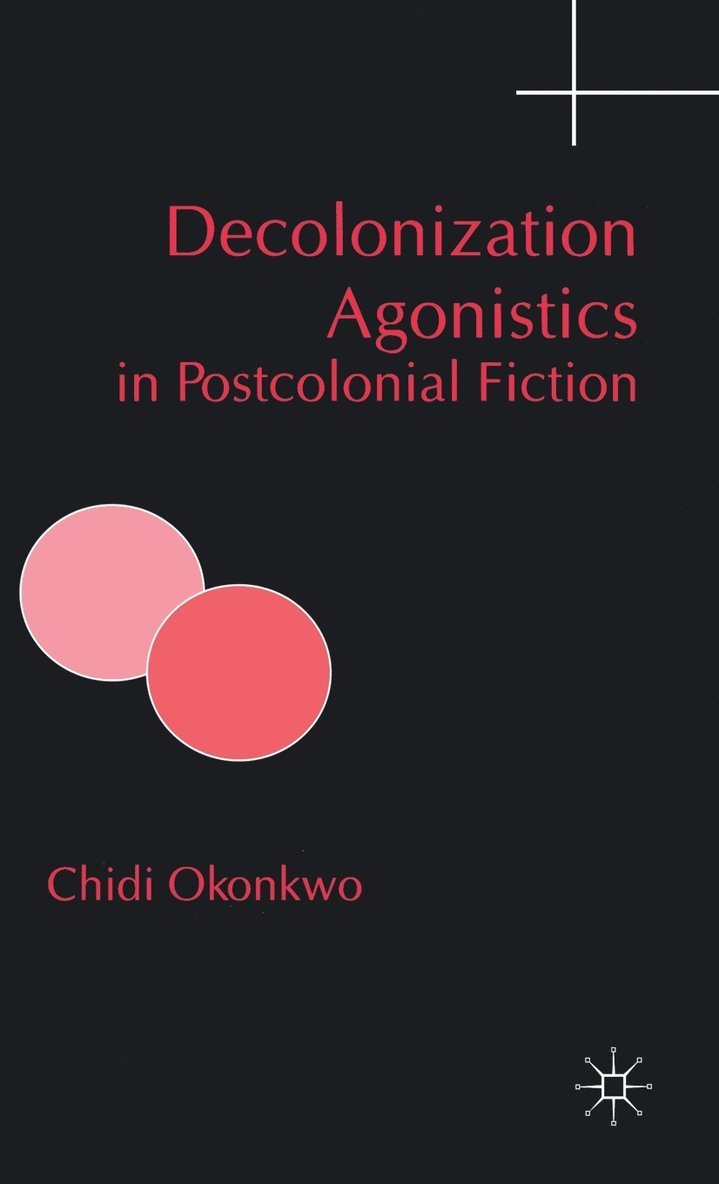 C. Okonkwo - Decolonization Agonistics in Postcolonial Fiction, Inbunden
