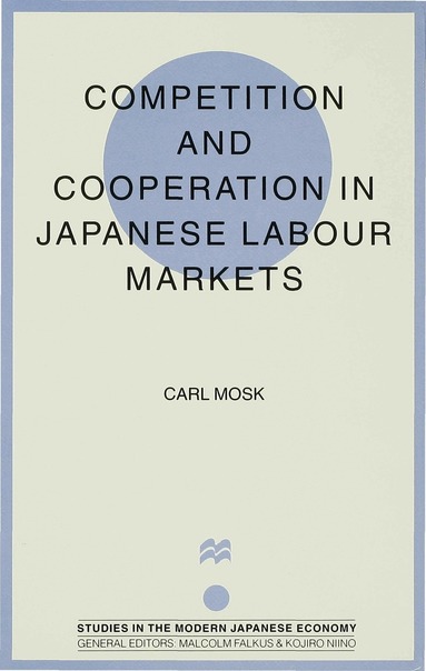 C. Mosk - Competition and Cooperation in Japanese Labour Markets, Inbunden
