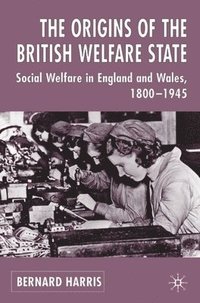 bokomslag The Origins of the British Welfare State: Society, State and Social Welfare in England and Wales, 1800-1945