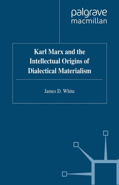 J. White - Karl Marx and the Intellectual Origins of Dialectical Materialism, Häftad