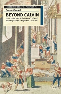 bokomslag Beyond Calvin: The Intellectual, Political and Cultural World of Europe's Reformed Churches, C. 1540-1620