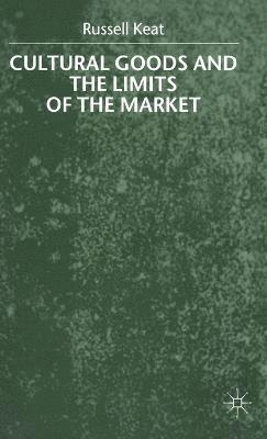 R. Keat - Cultural Goods and the Limits of the Market, Inbunden