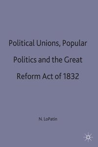bokomslag Political Unions, Popular Politics and the Great Reform Act of 1832