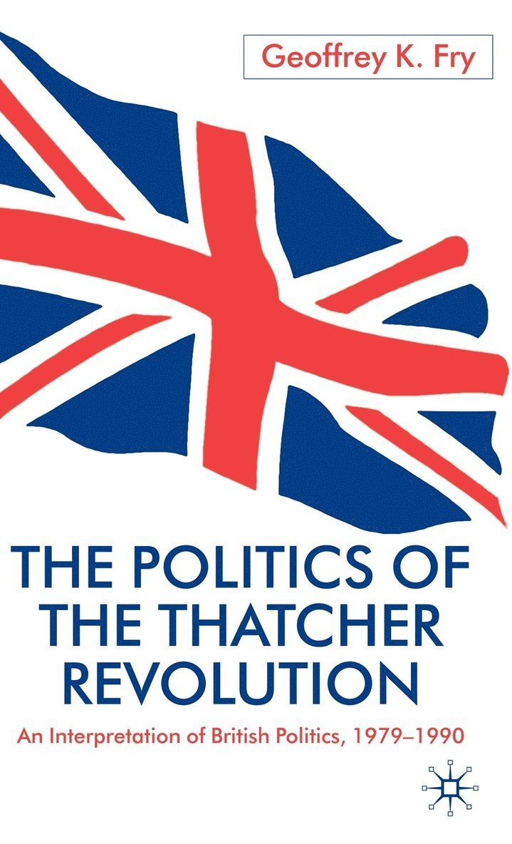 G. Fry, Professor Fry, Geoffrey K. - Politics of the Thatcher Revolution, Inbunden