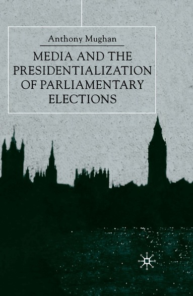 Anthony Mughan, Harris Howell - Media and the Presidentialization of Parliamentary Elections, Inbunden
