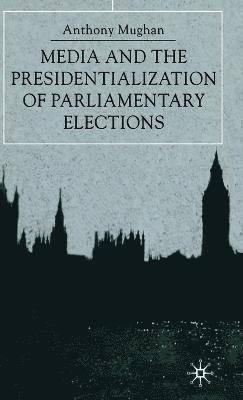 Anthony Mughan, Harris Howell - Media and the Presidentialization of Parliamentary Elections, Inbunden