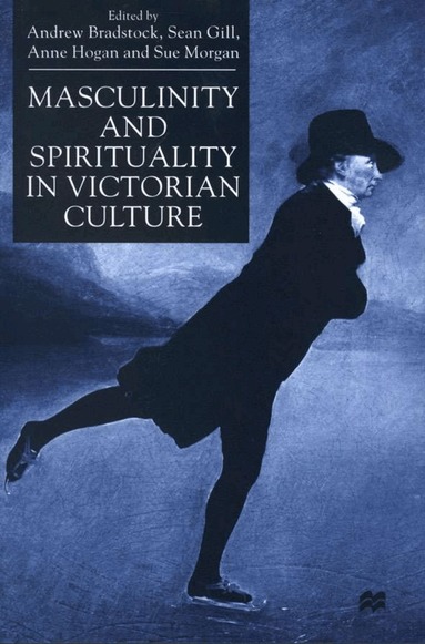 Andrew Bradstock, Sue Morgan, S. Gill, A. Hogan - Masculinity and Spirituality in Victorian Culture, Inbunden