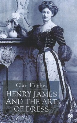 C. Hughes - Henry James and the Art of Dress, Inbunden