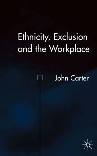 J. Carter - Ethnicity, Exclusion and the Workplace, Inbunden