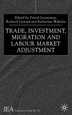 D. Greenaway, R. Upward, K. Wakelin - Trade, Investment, Migration and Labour Market Adjustment, Inbunden