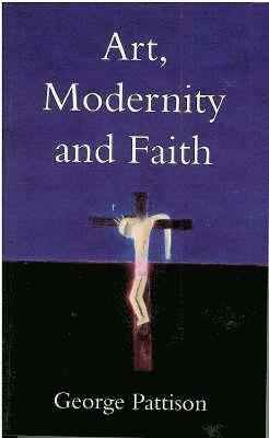 George Pattison - Art, Modernity and Faith, Häftad