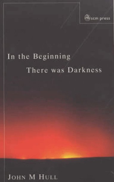 John M. Hull - In the Beginning There Was Darkness, Häftad