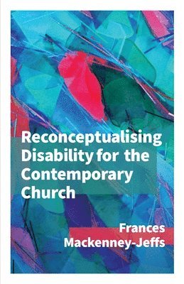 Reconceptualising Disability for the Contemporary Church 1