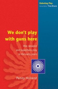 bokomslag We Don't Play with Guns Here: War, Weapon and Superhero Play in the Early Years