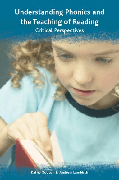 Kathy Goouch, Andrew Lambirth - Understanding Phonics and the Teaching of Reading: A Critical Perspective, Häftad