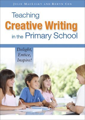 Teaching Creative Writing in the Primary School: Delight, Entice, Inspire! 1