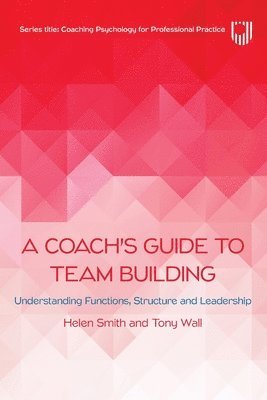 Helen Smith, Tony Wall - Coach's Guide to Team Building: Understanding Functions, Structure and Leadership, Häftad