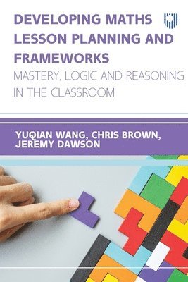 Linda (Yuqian) Wang, Jeremy Dawson, Chris Brown - Developing Maths Lesson Planning and Frameworks: Mastery, Logic and Reasoning in the Classroom, Häftad