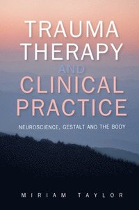 bokomslag Trauma Therapy and Clinical Practice: Neuroscience, Gestalt and the Body
