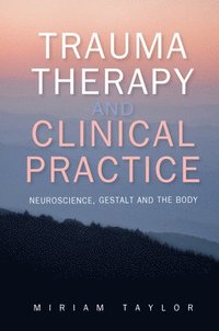 bokomslag Trauma Therapy and Clinical Practice: Neuroscience, Gestalt and the Body