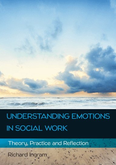 Richard Ingram - Understanding Emotions in Social Work: Theory, Practice and Reflection, Häftad