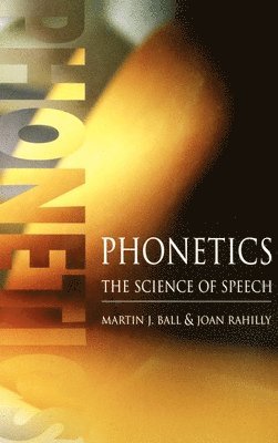 Martin J. Ball, Joan Rahilly - Phonetics: The Science of Speech, Inbunden