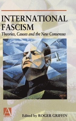 Roger Griffin - International Fascism: Theories, Causes and the New Consensus, Inbunden