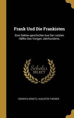 bokomslag Frank Und Die Frankisten: Eine Sekten-Geschichte Aus Der Letzten Hälfte Des Vorigen Jahrhunderts.