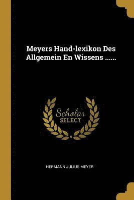 Meyers Hand-Lexikon Des Allgemein En Wissens ...... 1