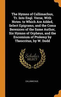 bokomslag The Hymns of Callimachus, Tr. Into Engl. Verse, With Notes. to Which Are Added, Select Epigrams, and the Coma Berenices of the Same Author, Six Hymns of Orpheus, and the Encomium of Ptolemy by