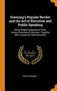 bokomslag Greening's Popular Reciter and the Art of Elocution and Public Speaking
