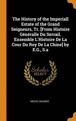 The History of the Imperiall Estate of the Grand Seigneurs, Tr. [From Histoire Gnralle Du Serrail. Ensemble L'Histoire De La Cour Du Roy De La Chine] by E.G., S.a 1