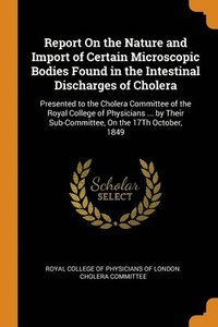 bokomslag Report On the Nature and Import of Certain Microscopic Bodies Found in the Intestinal Discharges of Cholera