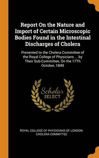 bokomslag Report On the Nature and Import of Certain Microscopic Bodies Found in the Intestinal Discharges of Cholera