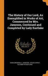 bokomslag The History of Our Lord, As Exemplified in Works of Art, Commenced by Mrs. Jameson, Continued and Completed by Lady Eastlake