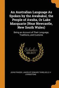 bokomslag An Australian Language as Spoken by the Awabakal, the People of Awaba, or Lake Macquarie (Near Newcastle, New South Wales)
