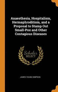 bokomslag Anaesthesia, Hospitalism, Hermaphroditism, and a Proposal to Stamp Out Small-Pox and Other Contagious Diseases