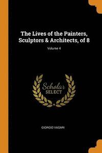 bokomslag The Lives of the Painters, Sculptors &; Architects, of 8; Volume 4