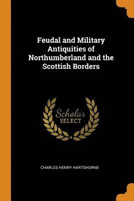 Feudal and Military Antiquities of Northumberland and the Scottish Borders 1