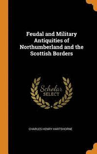 bokomslag Feudal and Military Antiquities of Northumberland and the Scottish Borders