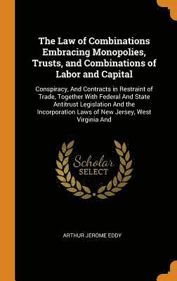 The Law of Combinations Embracing Monopolies, Trusts, and Combinations of Labor and Capital 1