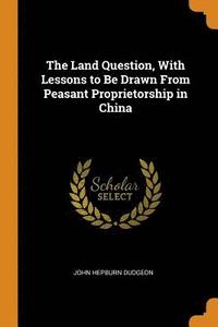 bokomslag The Land Question, With Lessons to Be Drawn From Peasant Proprietorship in China