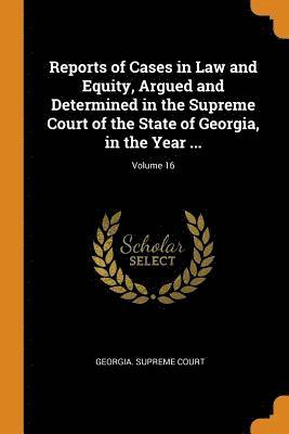 Reports of Cases in Law and Equity, Argued and Determined in the Supreme Court of the State of Georgia, in the Year ...; Volume 16 1