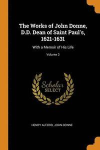 bokomslag The Works of John Donne, D.D. Dean of Saint Paul's, 1621-1631