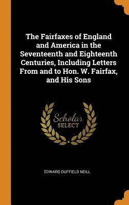 bokomslag The Fairfaxes of England and America in the Seventeenth and Eighteenth Centuries, Including Letters From and to Hon. W. Fairfax, and His Sons
