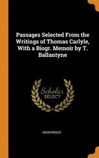 bokomslag Passages Selected From the Writings of Thomas Carlyle, With a Biogr. Memoir by T. Ballantyne