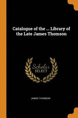 Catalogue of the ... Library of the Late James Thomson 1